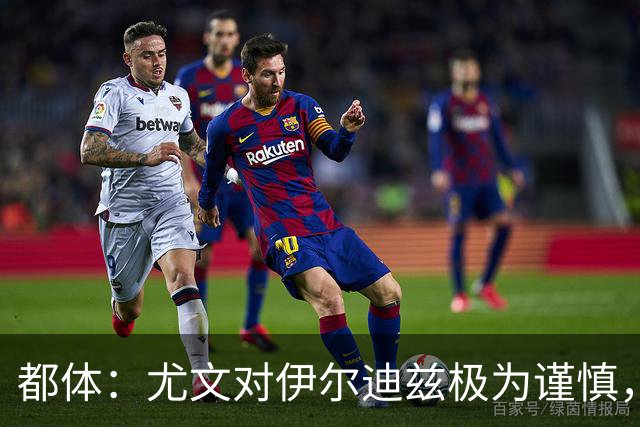 都体：尤文对伊尔迪兹极为谨慎，上赛季末强行使用后果严重